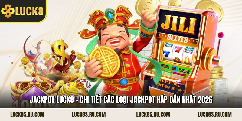 Jackpot LUCK8 - Chi Tiết Các Loại Jackpot Hấp Dẫn Nhất 2026