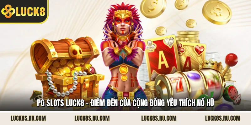 PG Slots LUCK8 - Điểm Đến Của Cộng Đồng Yêu Thích Nổ Hũ