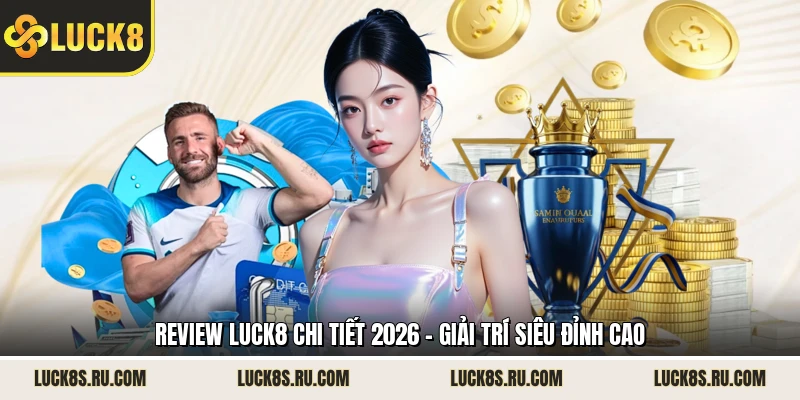 Review LUCK8 Chi Tiết 2026 - Giải Trí Siêu Đỉnh Cao