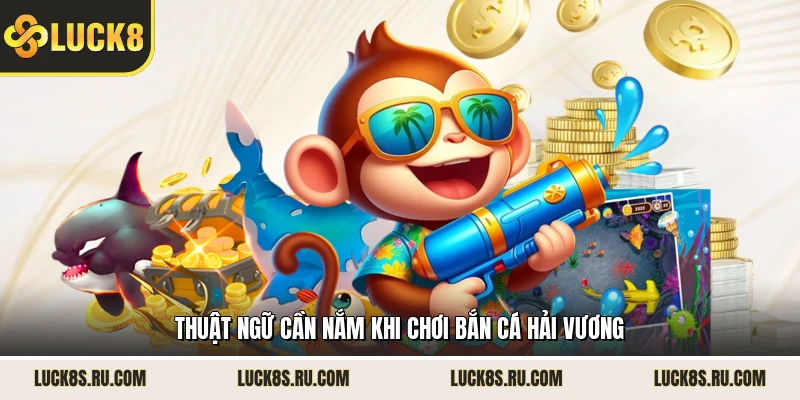 Thuật ngữ cần nắm khi chơi bắn cá Hải Vương